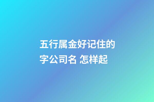 五行属金好记住的字公司名 怎样起-第1张-公司起名-玄机派